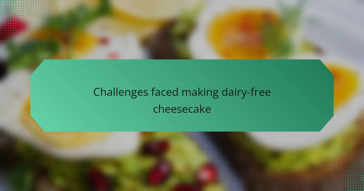 Challenges faced making dairy-free cheesecake