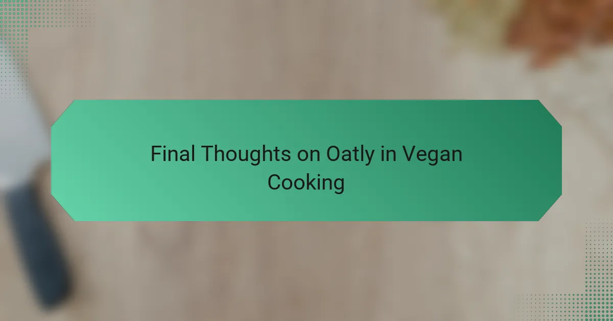 Final Thoughts on Oatly in Vegan Cooking