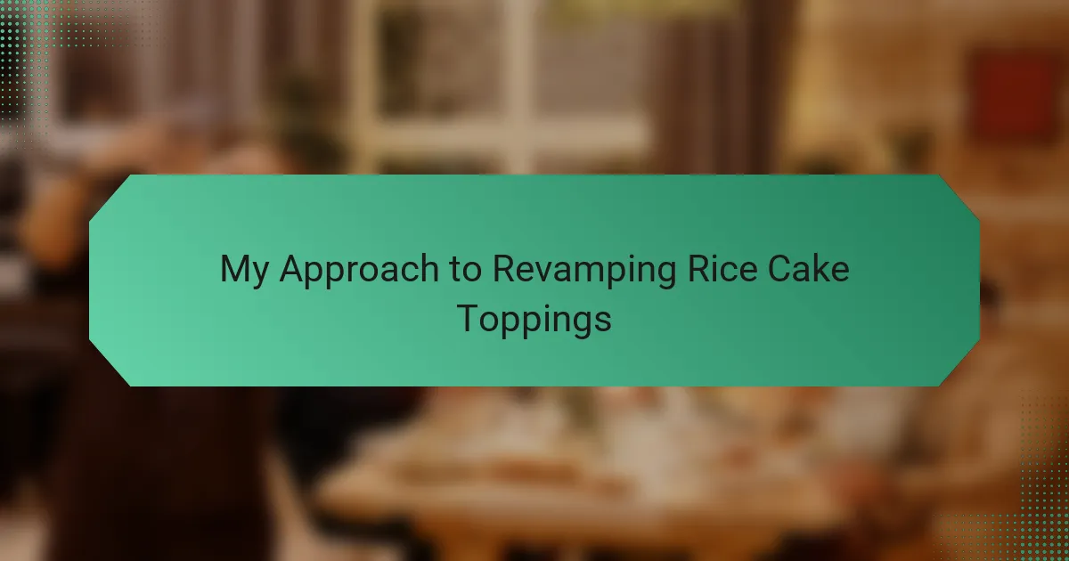 My Approach to Revamping Rice Cake Toppings