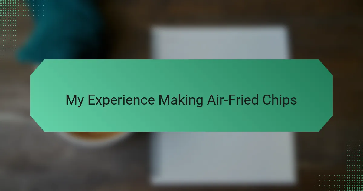 My Experience Making Air-Fried Chips