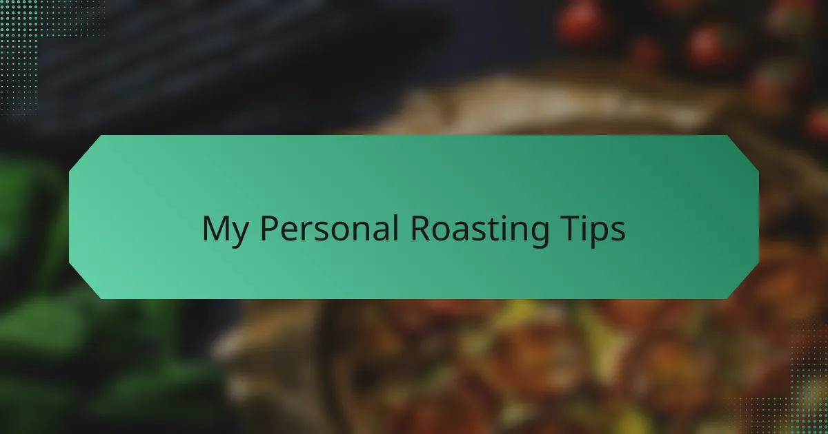 My Personal Roasting Tips