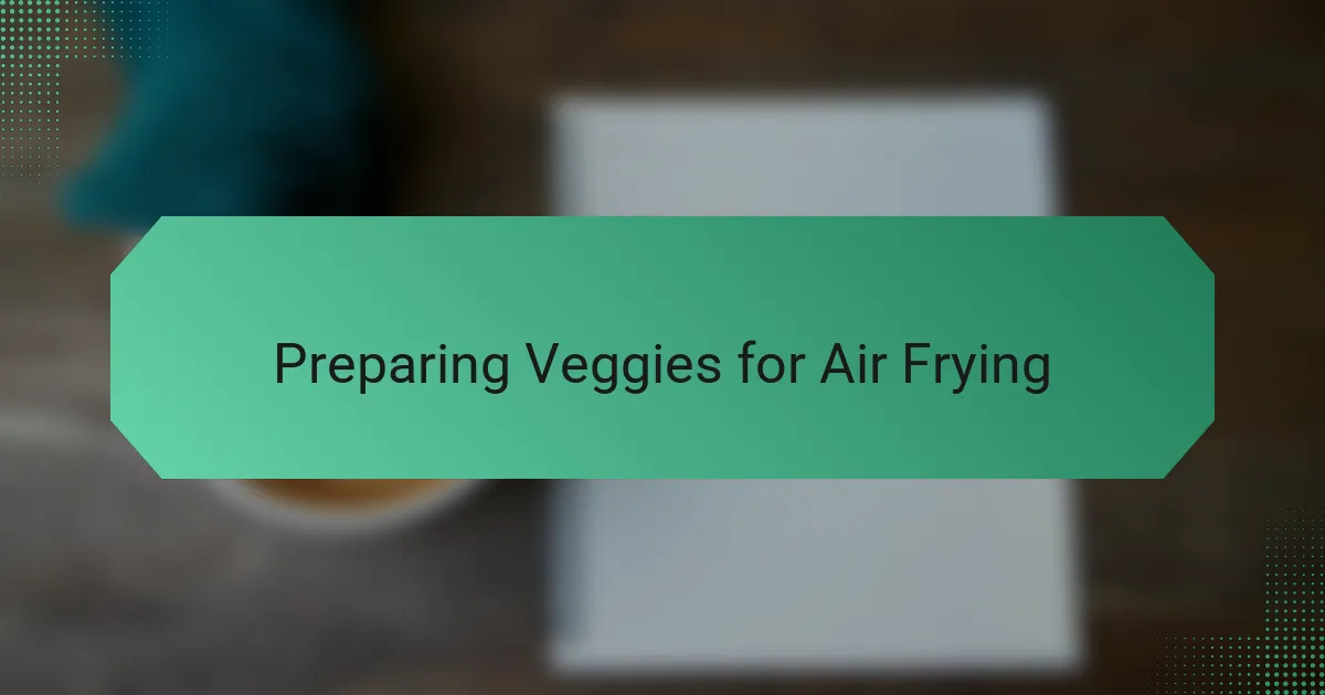 Preparing Veggies for Air Frying