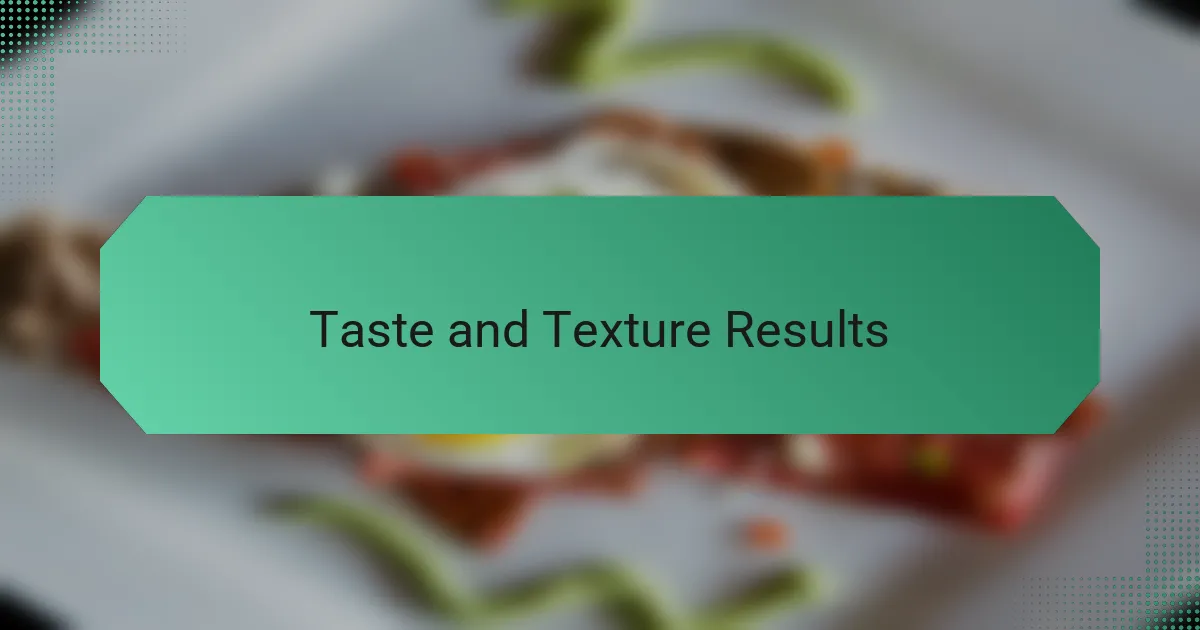 Taste and Texture Results