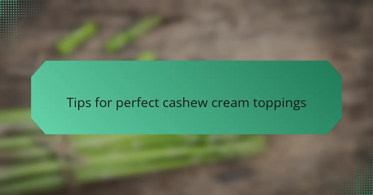 Tips for perfect cashew cream toppings