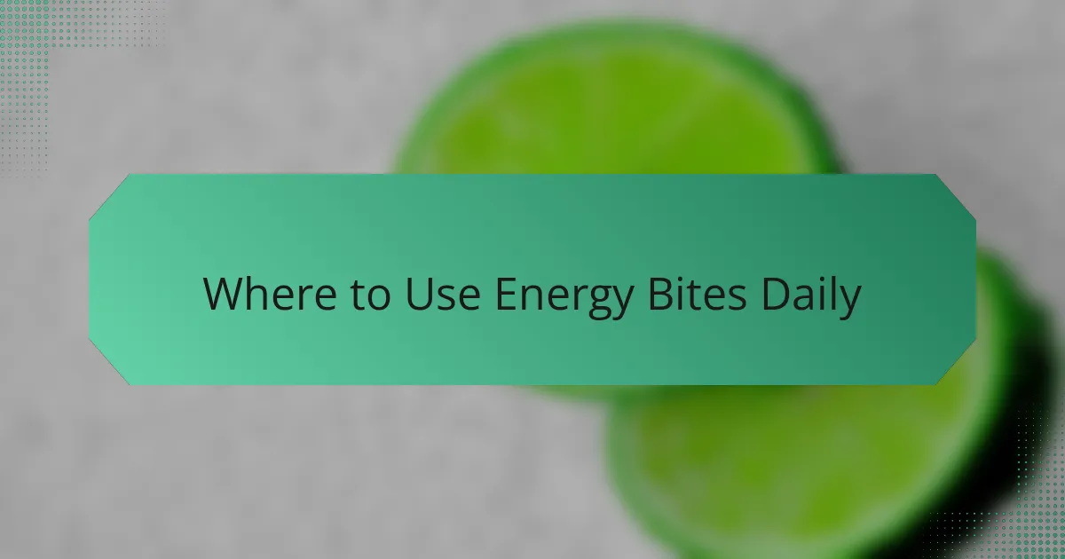 Where to Use Energy Bites Daily